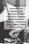 Cover: Food Stories For Beginning Food Entrepreneurs About Food Service Businesses & Opportunities For Beginners, Food Service Business Ideas, Product Ideas & Catering - InfinitYou