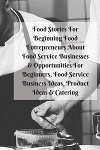 Abbildung von: Food Stories For Beginning Food Entrepreneurs About Food Service Businesses & Opportunities For Beginners, Food Service Business Ideas, Product Ideas & Catering - InfinitYou