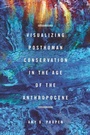 Cover: Visualizing Posthuman Conservation in the Age of the Anthropocene - Ohio State University Press