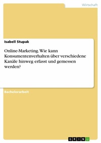 Abbildung von: Online-Marketing. Wie kann Konsumentenverhalten über verschiedene Kanäle hinweg erfasst und gemessen werden? - GRIN Verlag