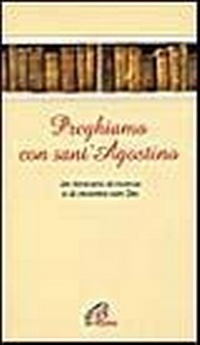 Abbildung von: Preghiamo con sant'Agostino. Un itinerario di ricerca e di incontro con Dio - Le più belle preghiere da tutto il mondo;Paoline Editoriale Libri
