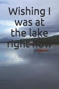 Cover: Wishing I Was at the Lake Right Now - Createspace Independent Publishing Platform