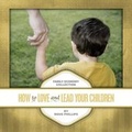 Cover: How to Love and Lead Your Children - Vision Forum