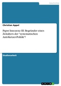 Cover: Papst Innozenz III. Begr&uuml;nder eines Zeitalters der "systematischen Anti-Ketzer-Politik"? - GRIN Verlag