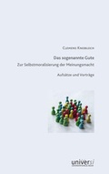 Cover: Das sogenannte Gute. Zur Selbstmoralisierung der Meinungsmacht - universi - Universit&auml;tsverlag Siegen