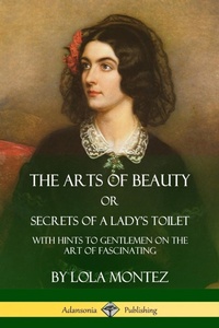 Abbildung von: The Arts of Beauty, Or, Secrets of a Lady's Toilet - Lulu.com