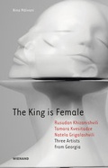 Cover: The King is Female. Rusudan Khizanishvili, Tamara Kvesitadze, Natela Grigalashvili Three Artists from Georgia - Wienand
