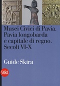 Cover: Musei civici di Pavia. Pavia longobarda e capitale di regno. Secoli VI-X - Guide;Skira