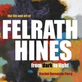 Cover: The Life and Art of Felrath Hines - Indiana University Press