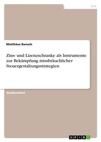 Abbildung von: Zins- und Lizenzschranke als Instrumente zur Bekaempfung missbraeuchlicher Steuergestaltungsstrategien - GRIN Verlag