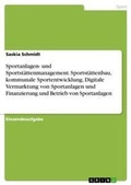 Cover: Sportanlagen- und Sportstaettenmanagement. Sportstaettenbau, kommunale Sportentwicklung, Digitale Vermarktung von Sportanlagen und Finanzierung und Betrieb von Sportanlagen - GRIN Verlag