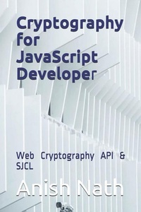 Enlarge image Cover: Cryptography for JavaScript Developer: Web Cryptography Api, Sjcl - Independently Published