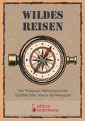 Cover: Wildes Reisen - Der Pinzgauer Weltenbummler Gottlieb Eder reist in die Mongolei - edition riedenburg e.U.