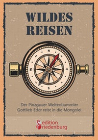 Abbildung von: Wildes Reisen - Der Pinzgauer Weltenbummler Gottlieb Eder reist in die Mongolei - edition riedenburg e.U.