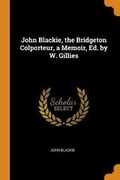 Cover: John Blackie, the Bridgeton Colporteur, a Memoir, Ed. by W. Gillies - Franklin Classics