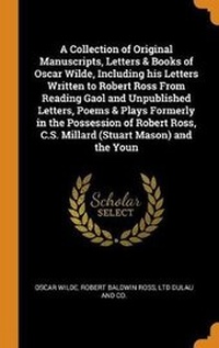 Enlarge image Cover: A Collection of Original Manuscripts, Letters & Books of Oscar Wilde, Including His Letters Written to Robert Ross from Reading Gaol and Unpublished Letters, Poems & Plays Formerly in the Possession of Robert Ross, C.S. Millard (Stuart Mason) and the Youn - Franklin Classics
