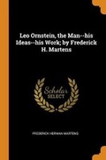 Cover: Leo Ornstein, the Man--his Ideas--his Work; by Frederick H. Martens - Franklin Classics