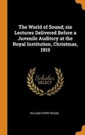 Cover: The World of Sound; six Lectures Delivered Before a Juvenile Auditory at the Royal Institution, Christmas, 1919 - Franklin Classics