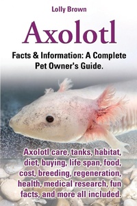 Abbildung von: Axolotl. Axolotl Care, Tanks, Habitat, Diet, Buying, Life Span, Food, Cost, Breeding, Regeneration, Health, Medical Research, Fun Facts, and More All - Nrb Publishing