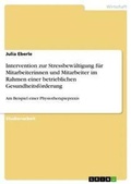 Cover: Intervention zur Stressbewaeltigung fuer Mitarbeiterinnen und Mitarbeiter im Rahmen einer betrieblichen Gesundheitsfoerderung - GRIN Verlag