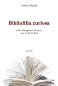 Cover: Bibliofilia curiosa. Libri immaginari, bizzarri, mai scritti & falsi - Marginalia;Apice Libri