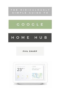 Abbildung von: The Ridiculously Simple Guide to Google Home Hub - SL Editions