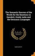 Cover: The Semantic Sources of the Words for the Emotions in Sanskrit, Greek, Latin and the Germanic Languages - Franklin Classics