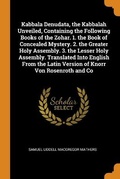 Cover: Kabbala Denudata, the Kabbalah Unveiled, Containing the Following Books of the Zohar. 1. the Book of Concealed Mystery. 2. the Greater Holy Assembly. 3. the Lesser Holy Assembly. Translated Into English From the Latin Version of Knorr Von Rosenroth and Co - Franklin Classics