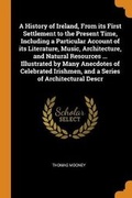 Cover: A History of Ireland, From its First Settlement to the Present Time, Including a Particular Account of its Literature, Music, Architecture, and Natural Resources ... Illustrated by Many Anecdotes of Celebrated Irishmen, and a Series of Architectural Descr - Franklin Classics