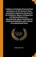 Cover: A History of Ireland, From its First Settlement to the Present Time, Including a Particular Account of its Literature, Music, Architecture, and Natural Resources ... Illustrated by Many Anecdotes of Celebrated Irishmen, and a Series of Architectural Descr - Franklin Classics