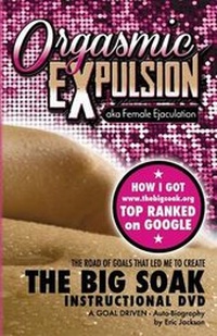 Enlarge image Cover: ORGASMIC EXPULSION aka Female Ejaculation - THE ROAD OF GOALS THAT LED ME TO CREATE The Big Soak Instructional DVD - A.D. Echo Publishing Foundation