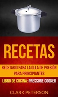 Cover: Recetas: Recetario para la olla de presi&oacute;n para principiantes (Libro de cocina: Pressure Cooker) - Clark Peterson