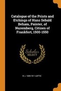 Cover: Catalogue of the Prints and Etchings of Hans Sebald Beham, Painter, of Nuremberg, Citizen of Frankfort, 1500-1550 - Franklin Classics