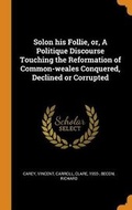 Cover: Solon His Follie, Or, a Politique Discourse Touching the Reformation of Common-Weales Conquered, Declined or Corrupted - Franklin Classics