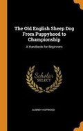 Cover: The Old English Sheep Dog From Puppyhood to Championship - Franklin Classics