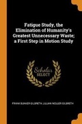 Cover: Fatigue Study, the Elimination of Humanity's Greatest Unnecessary Waste; a First Step in Motion Study - Franklin Classics