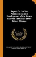 Cover: Report On the Re-Arrangement and Development of the Steam Railroad Terminals of the City of Chicago - Franklin Classics