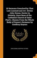 Cover: 10 Sermons Preached by That Late Learned and rev. Divine John Donne, Doctor in Divinity, Once Dean of the Cathedral Church of Saint Paul's. Chosen From the Whole Body of Donne's Sermons by Geoffrey Keynes - Franklin Classics