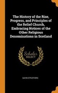 Cover: The History of the Rise, Progress, and Principles of the Relief Church, Embracing Notices of the Other Religious Denominations in Scotland - Franklin Classics