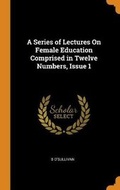 Cover: A Series of Lectures On Female Education Comprised in Twelve Numbers, Issue 1 - Franklin Classics