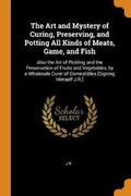 Cover: The Art and Mystery of Curing, Preserving, and Potting All Kinds of Meats, Game, and Fish - Franklin Classics