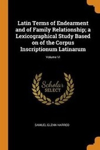 Abbildung von: Latin Terms of Endearment and of Family Relationship; a Lexicographical Study Based on of the Corpus Inscriptionum Latinarum; Volume VI - Franklin Classics