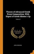 Cover: Theory of Advanced Greek Prose Composition, With Digest of Greek Idioms 1-2p; Volume 2 - Franklin Classics