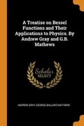 Cover: A Treatise on Bessel Functions and Their Applications to Physics. By Andrew Gray and G.B. Mathews - Franklin Classics