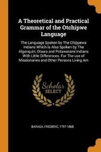 Enlarge image Cover: A Theoretical and Practical Grammar of the Otchipwe Language - Franklin Classics