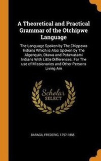 Enlarge image Cover: A Theoretical and Practical Grammar of the Otchipwe Language - Franklin Classics