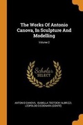 Cover: The Works of Antonio Canova, in Sculpture and Modelling; Volume 2 - Franklin Classics