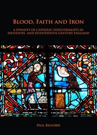 Abbildung von: Blood, Faith and Iron: A dynasty of Catholic industrialists in sixteenth- and seventeenth-century England - Archaeopress