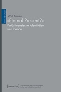 Cover: &raquo;Eternal Present?&laquo; - Pal&auml;stinensische Identit&auml;ten im Libanon - transcript