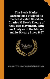 Enlarge image Cover: The Stock Market Barometer; a Study of its Forecast Value Based on Charles H. Dow's Theory of the Price Movement. With an Analysis of the Market and its History Since 1897 - Franklin Classics